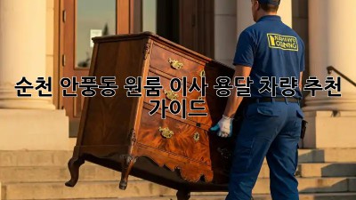 순천 안풍동 원룸 이사? 용달 차량 추천 가이드!