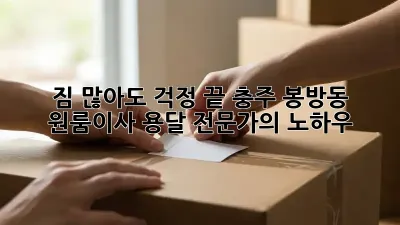 짐 많아도 걱정 끝! 충주 봉방동 원룸이사 용달 전문가의 노하우